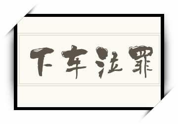 下车泣罪是什么意思,古代文化常识下车是什么意思-第4张图片-文史 下车泣罪是什么意思,古代文化常识下车是什么意思-第4张图片-文史