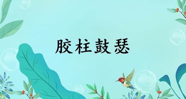 胶柱鼓瑟有什么历史典故(胶柱鼓瑟意思是什么)-第6张图片-文史 胶柱鼓瑟有什么历史典故(胶柱鼓瑟意思是什么)-第6张图片-文史