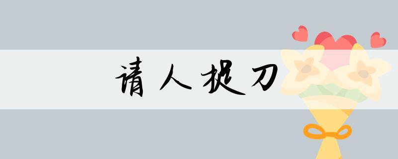 成语请人捉刀是什么意思,捉刀人现代汉语意思