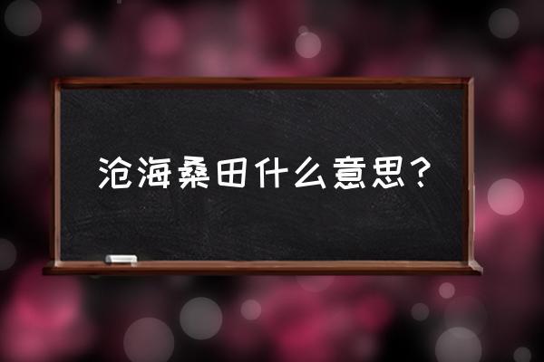 沧海桑田是什么意思(曾经沧海桑田是什么意思)-第5张图片-文史 沧海桑田是什么意思(曾经沧海桑田是什么意思)-第5张图片-文史